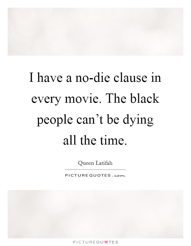 I have a no-die clause in every movie. The black people can't be dying all the time Picture Quote #1