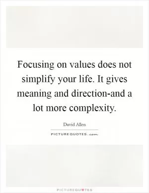 Focusing on values does not simplify your life. It gives meaning and direction-and a lot more complexity Picture Quote #1