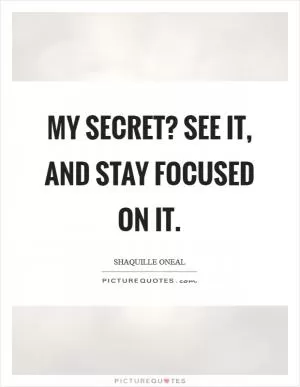 My secret? See it, and stay focused on it Picture Quote #1