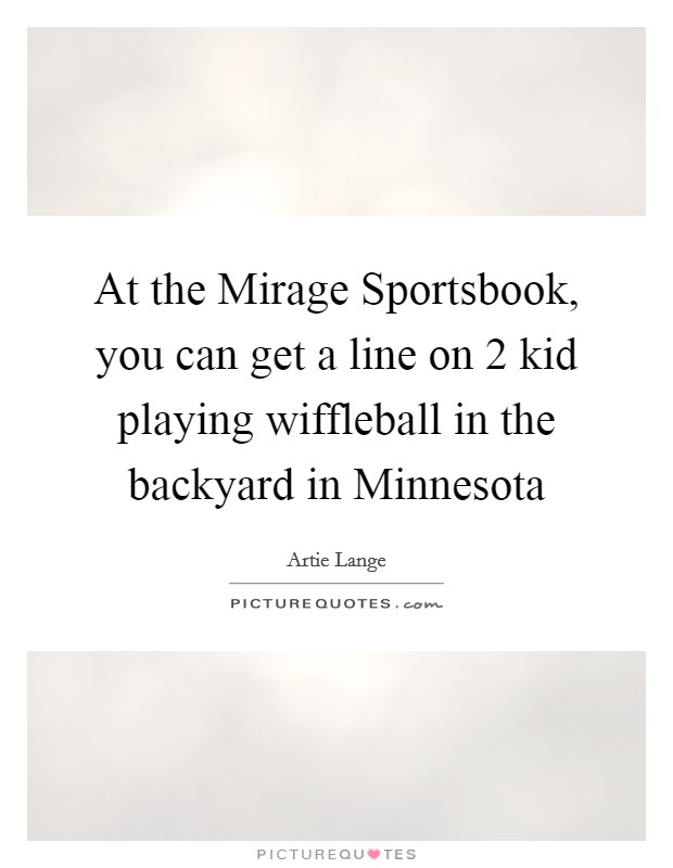 At the Mirage Sportsbook, you can get a line on 2 kid playing wiffleball in the backyard in Minnesota Picture Quote #1