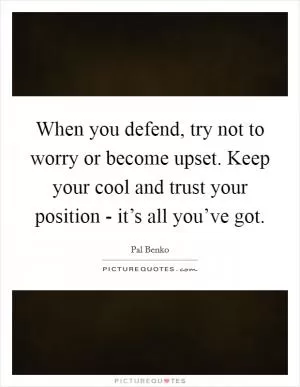 When you defend, try not to worry or become upset. Keep your cool and trust your position - it’s all you’ve got Picture Quote #1