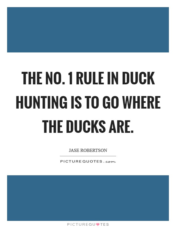 The No. 1 rule in duck hunting is to go where the ducks are Picture Quote #1