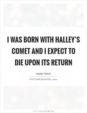I was born with Halley’s Comet and I expect to die upon its return Picture Quote #1