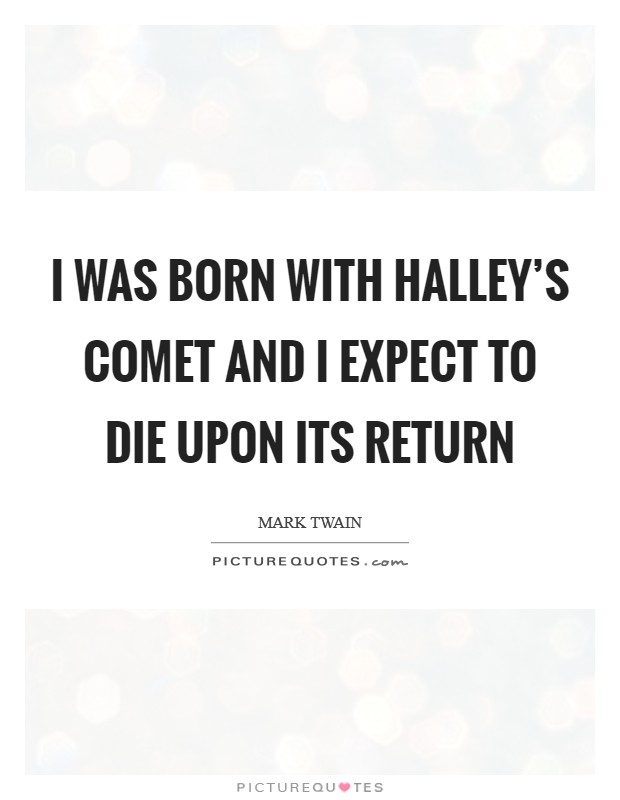 I was born with Halley's Comet and I expect to die upon its return Picture Quote #1