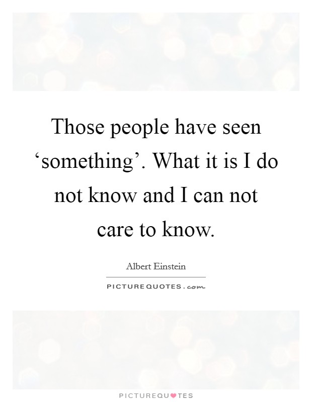 Those people have seen ‘something'. What it is I do not know and I can not care to know Picture Quote #1
