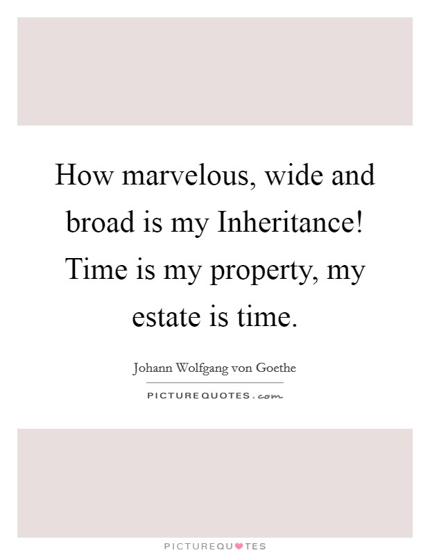 How marvelous, wide and broad is my Inheritance! Time is my property, my estate is time Picture Quote #1