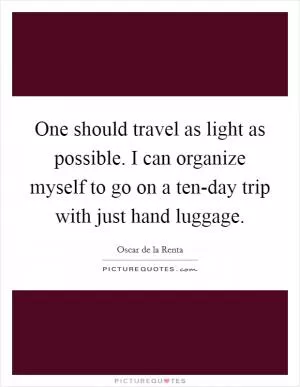 One should travel as light as possible. I can organize myself to go on a ten-day trip with just hand luggage Picture Quote #1