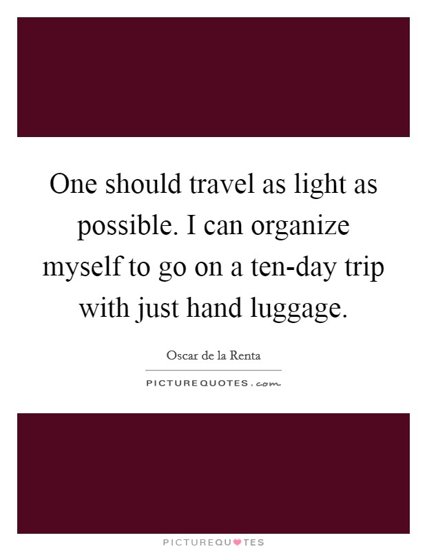 One should travel as light as possible. I can organize myself to go on a ten-day trip with just hand luggage Picture Quote #1