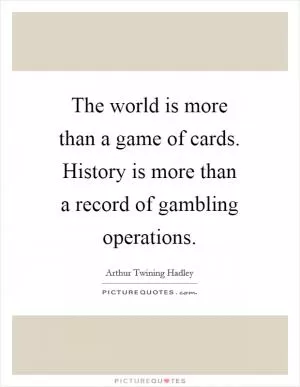 The world is more than a game of cards. History is more than a record of gambling operations Picture Quote #1