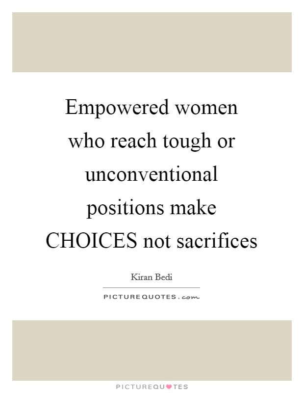 Empowered women who reach tough or unconventional positions make CHOICES not sacrifices Picture Quote #1
