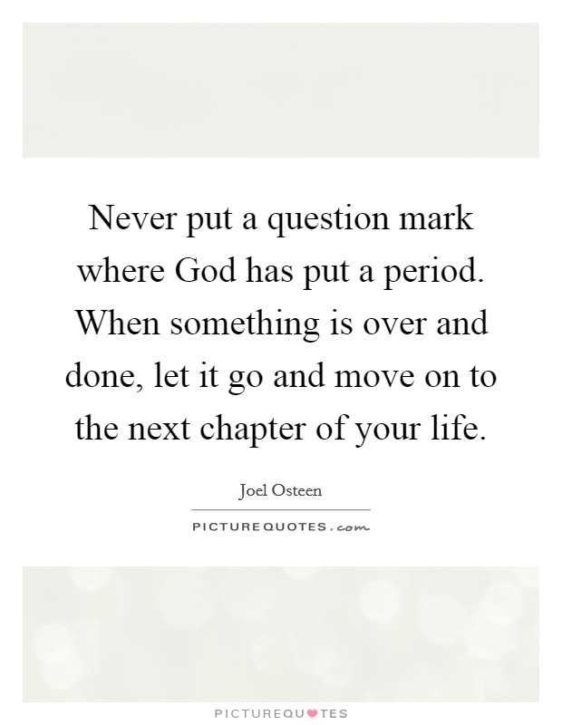 Never put a question mark where God has put a period. When something is over and done, let it go and move on to the next chapter of your life Picture Quote #1