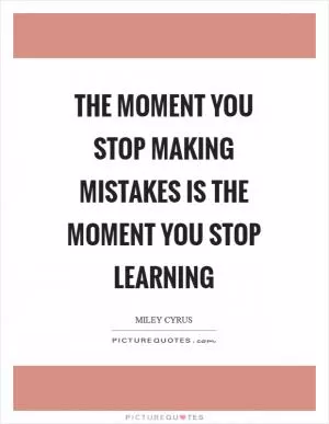 The Moment You Stop Making Mistakes Is The Moment You Stop Learning Picture Quote #1