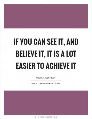 If you can see it, and believe it, it is a LOT easier to achieve it Picture Quote #1