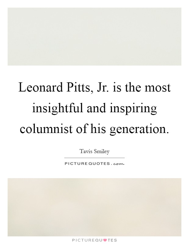 Leonard Pitts, Jr. is the most insightful and inspiring columnist of his generation Picture Quote #1