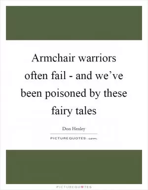 Armchair warriors often fail - and we’ve been poisoned by these fairy tales Picture Quote #1