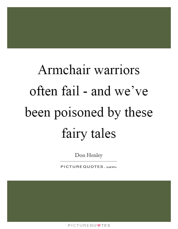 Armchair warriors often fail - and we've been poisoned by these fairy tales Picture Quote #1