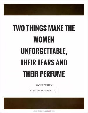 Two things make the women unforgettable, their tears and their perfume Picture Quote #1