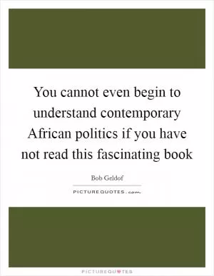 You cannot even begin to understand contemporary African politics if you have not read this fascinating book Picture Quote #1