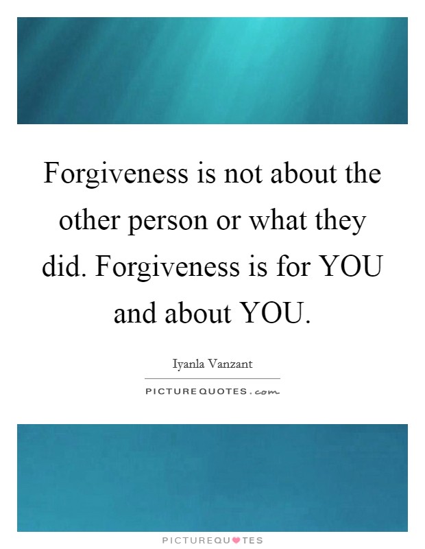 Forgiveness is not about the other person or what they did. Forgiveness is for YOU and about YOU Picture Quote #1