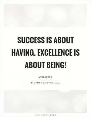 Success is about having. Excellence is about Being! Picture Quote #1