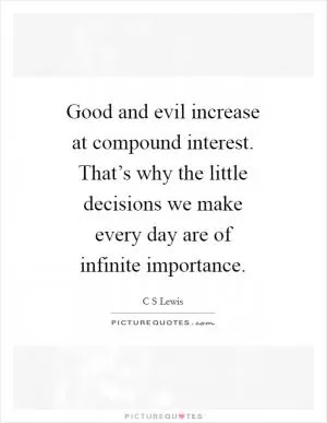 Good and evil increase at compound interest. That’s why the little decisions we make every day are of infinite importance Picture Quote #1