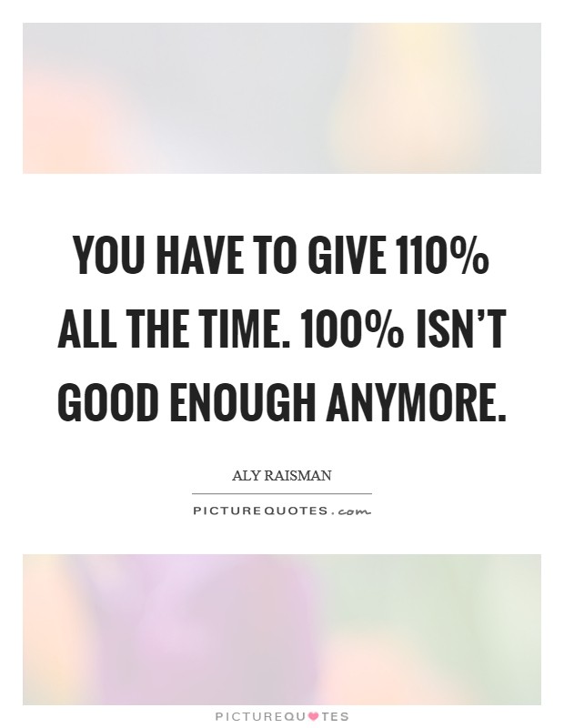 You have to give 110% all the time. 100% isn’t good enough anymore Picture Quote #1