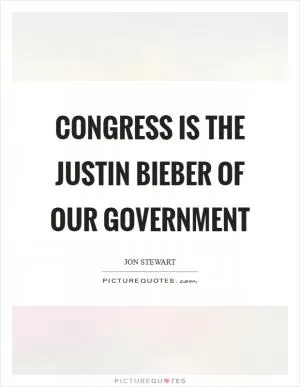 Congress is the Justin Bieber of our government Picture Quote #1