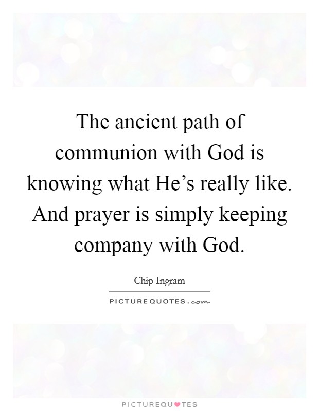 The ancient path of communion with God is knowing what He's really like. And prayer is simply keeping company with God Picture Quote #1