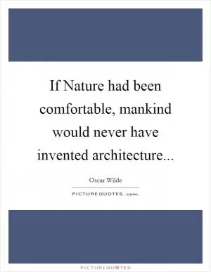 If Nature had been comfortable, mankind would never have invented architecture Picture Quote #1