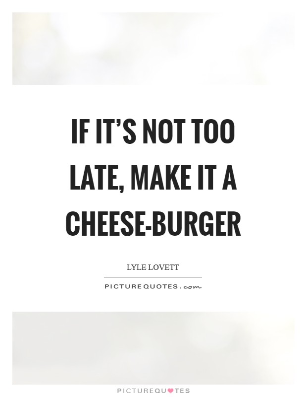If it's not too late, make it a cheese-burger Picture Quote #1