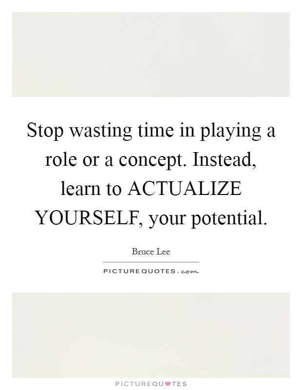 Stop wasting time in playing a role or a concept. Instead, learn to ACTUALIZE YOURSELF, your potential Picture Quote #1