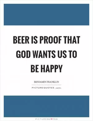 Beer is proof that God wants us to be happy Picture Quote #1