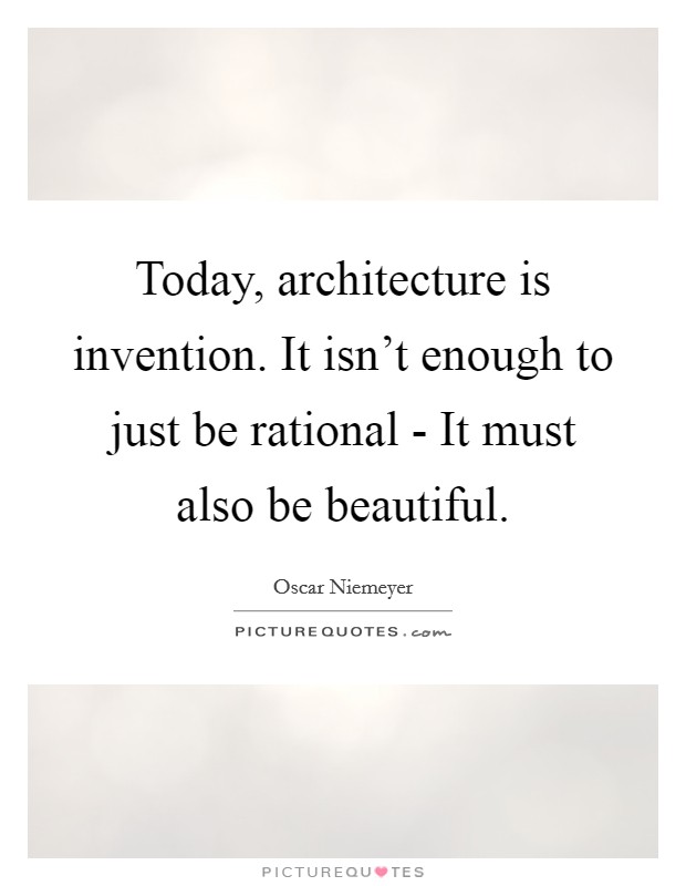 Today, architecture is invention. It isn't enough to just be rational - It must also be beautiful Picture Quote #1