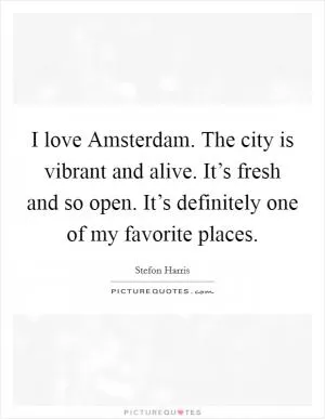 I love Amsterdam. The city is vibrant and alive. It’s fresh and so open. It’s definitely one of my favorite places Picture Quote #1