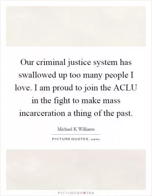 Our criminal justice system has swallowed up too many people I love. I am proud to join the ACLU in the fight to make mass incarceration a thing of the past Picture Quote #1