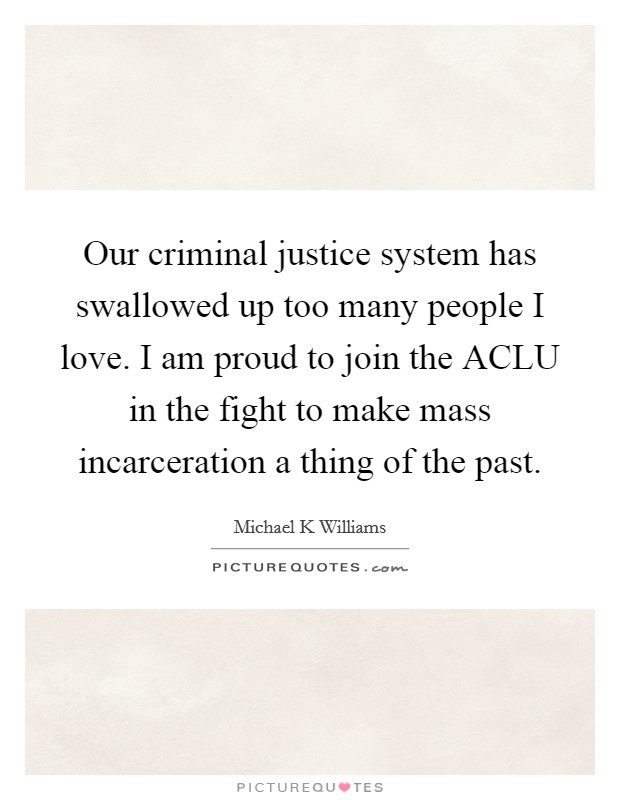 Our criminal justice system has swallowed up too many people I love. I am proud to join the ACLU in the fight to make mass incarceration a thing of the past Picture Quote #1