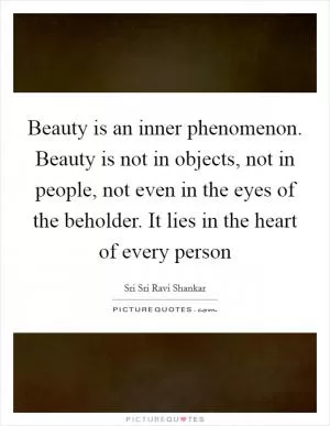 Beauty is an inner phenomenon. Beauty is not in objects, not in people, not even in the eyes of the beholder. It lies in the heart of every person Picture Quote #1