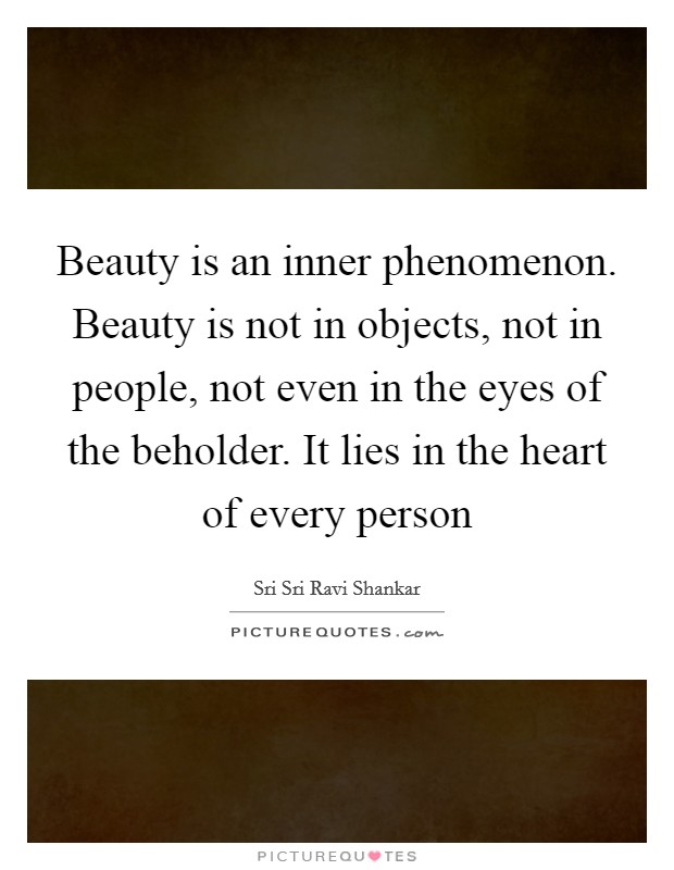 Beauty is an inner phenomenon. Beauty is not in objects, not in ...