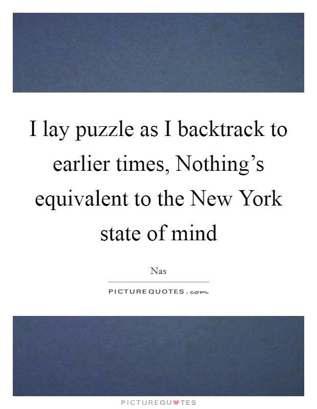 I lay puzzle as I backtrack to earlier times, Nothing's equivalent to the New York state of mind Picture Quote #1