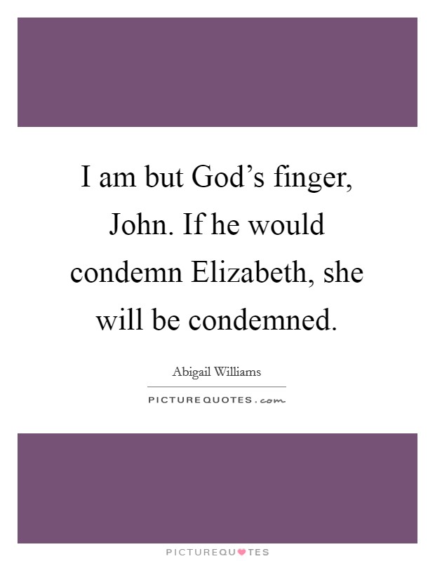 I am but God's finger, John. If he would condemn Elizabeth, she will be condemned Picture Quote #1