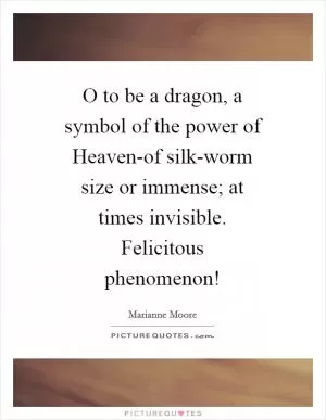 O to be a dragon, a symbol of the power of Heaven-of silk-worm size or immense; at times invisible. Felicitous phenomenon! Picture Quote #1