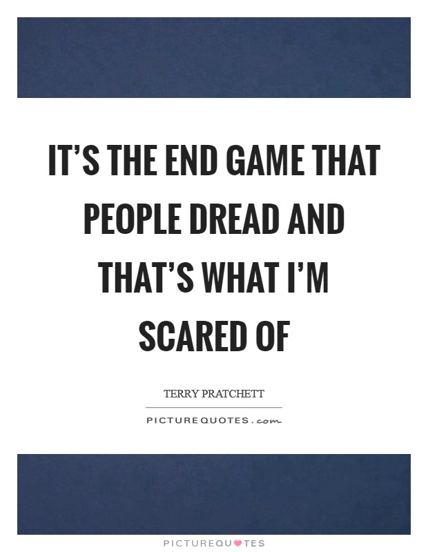 It's the end game that people dread and that's what I'm scared of Picture Quote #1