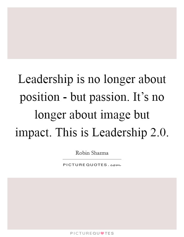Leadership is no longer about position - but passion. It's no longer about image but impact. This is Leadership 2.0 Picture Quote #1