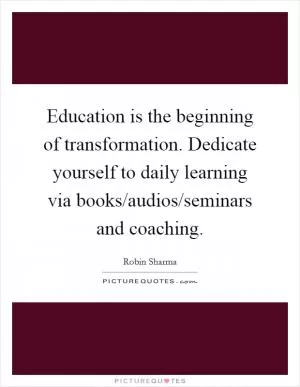 Education is the beginning of transformation. Dedicate yourself to daily learning via books/audios/seminars and coaching Picture Quote #1