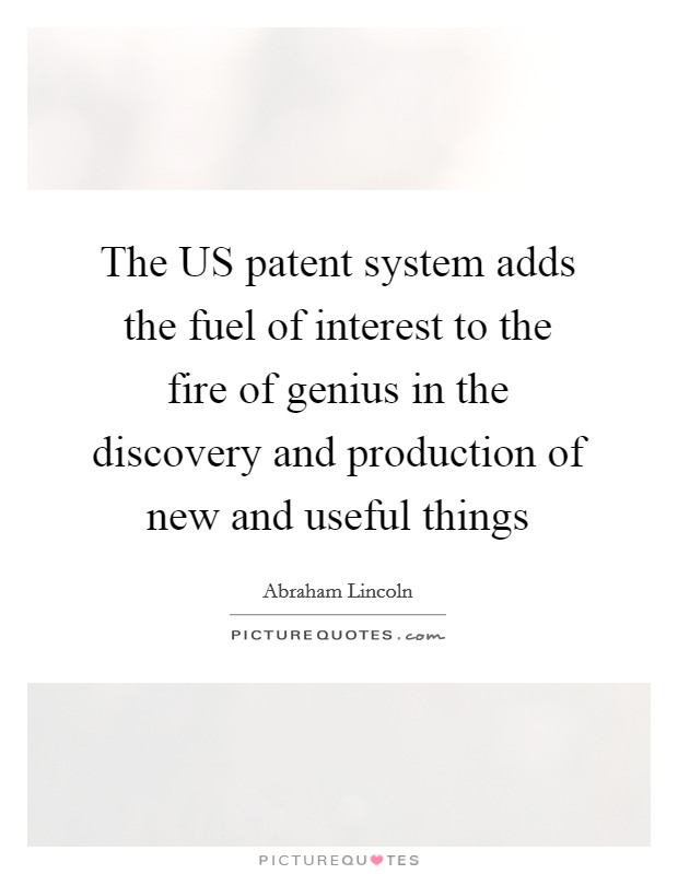 The US patent system adds the fuel of interest to the fire of genius in the discovery and production of new and useful things Picture Quote #1