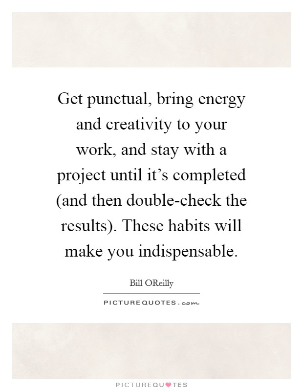 Get punctual, bring energy and creativity to your work, and stay with a project until it's completed (and then double-check the results). These habits will make you indispensable Picture Quote #1