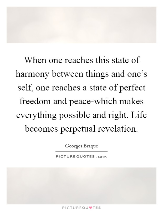 When one reaches this state of harmony between things and one's self, one reaches a state of perfect freedom and peace-which makes everything possible and right. Life becomes perpetual revelation Picture Quote #1