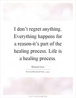 I don’t regret anything. Everything happens for a reason-it’s part of the healing process. Life is a healing process Picture Quote #1