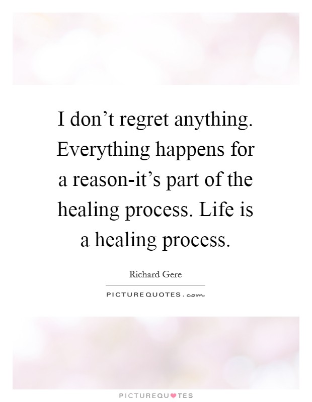 I don't regret anything. Everything happens for a reason-it's part of the healing process. Life is a healing process Picture Quote #1