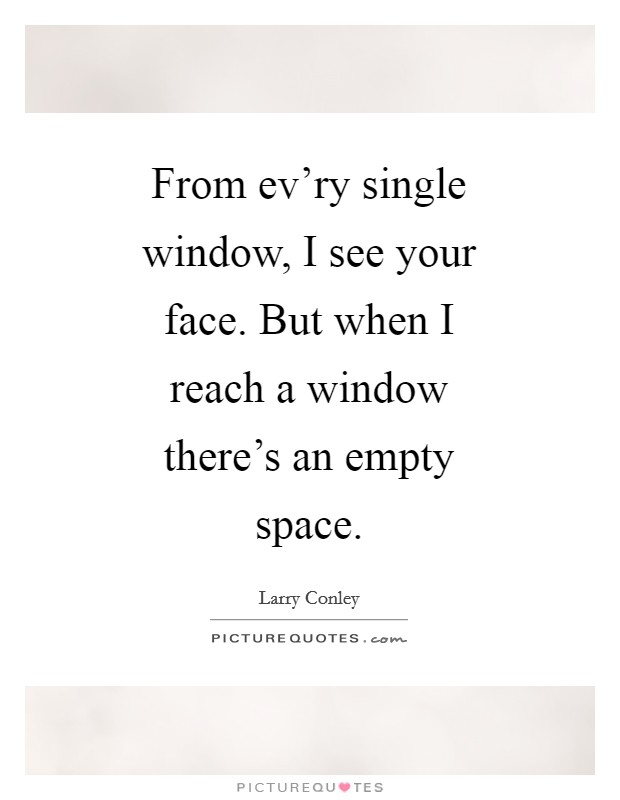 From ev'ry single window, I see your face. But when I reach a window there's an empty space Picture Quote #1